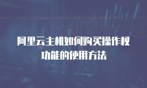 阿里云主机如何购买操作权功能的使用方法