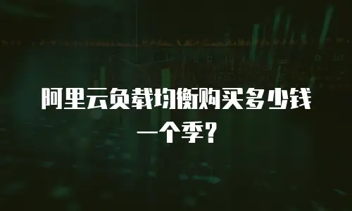 阿里云负载均衡购买多少钱一个季？