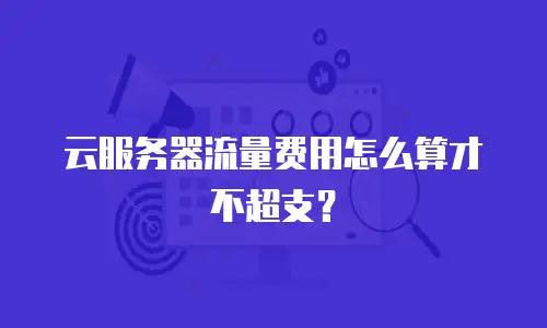 云服务器流量费用怎么算才不超支？