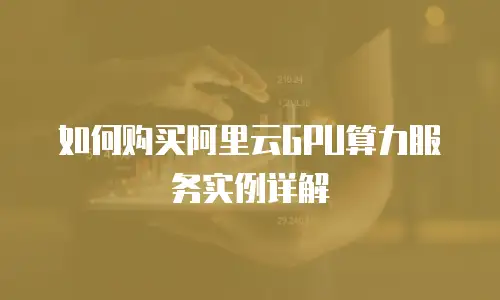 如何购买阿里云GPU算力服务实例详解