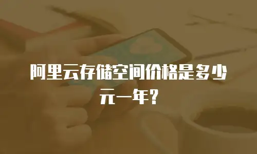 阿里云存储空间价格是多少元一年？