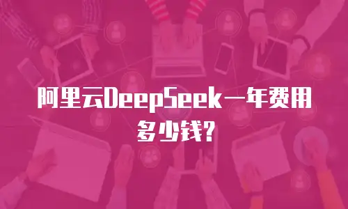 阿里云DeepSeek一年费用多少钱？