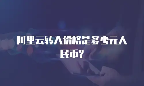 阿里云转入价格是多少元人民币？