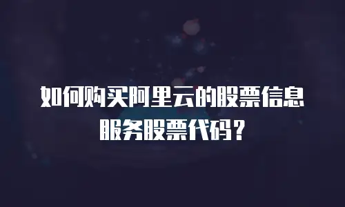 如何购买阿里云的股票信息服务股票代码？