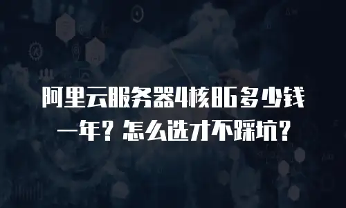 阿里云服务器4核8G多少钱一年？怎么选才不踩坑？