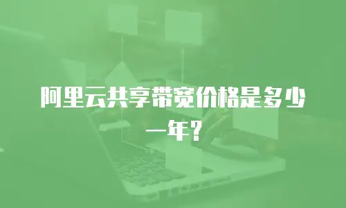阿里云共享带宽价格是多少一年？