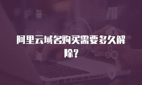 阿里云域名购买需要多久解除？