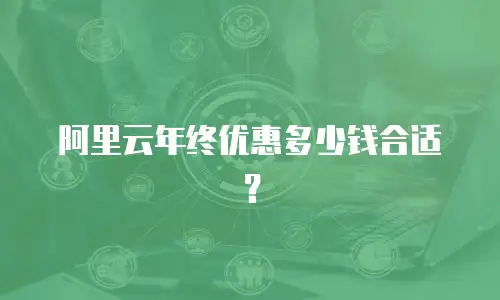 阿里云年终优惠多少钱合适？
