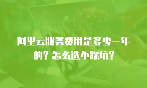 阿里云服务费用是多少一年的？怎么选不踩坑？