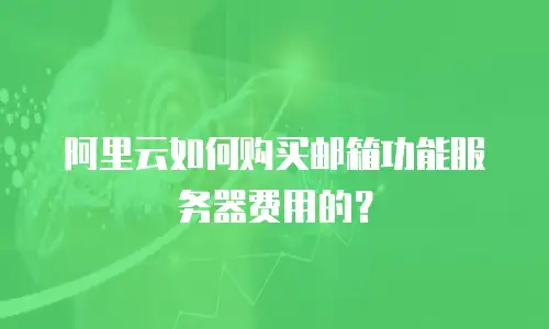 阿里云如何购买邮箱功能服务器费用的？