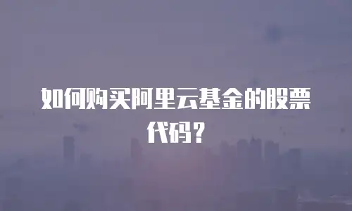 如何购买阿里云基金的股票代码？