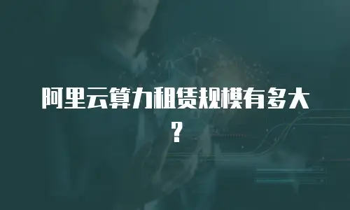 阿里云算力租赁规模有多大？