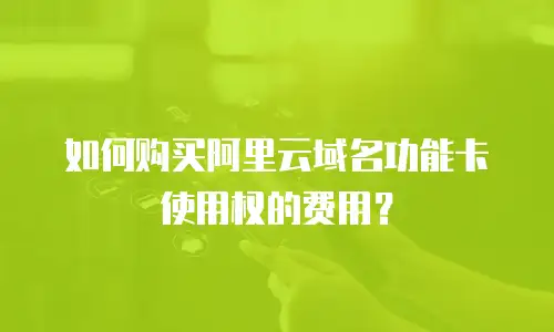 如何购买阿里云域名功能卡使用权的费用？