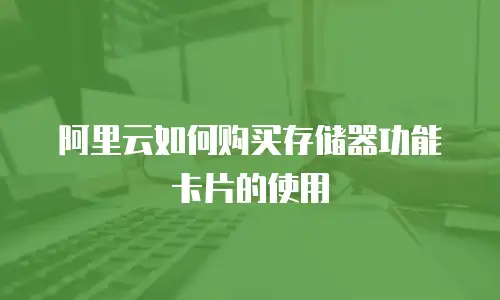 阿里云如何购买存储器功能卡片的使用