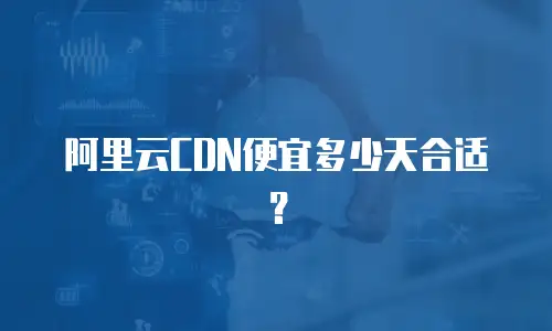 阿里云CDN便宜多少天合适？