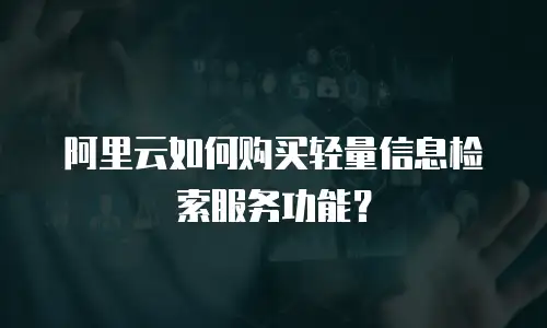 阿里云如何购买轻量信息检索服务功能？