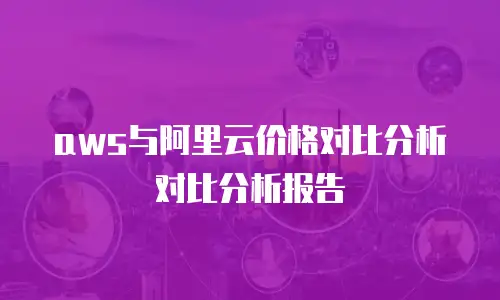 aws与阿里云价格对比分析对比分析报告