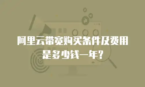 阿里云带宽购买条件及费用是多少钱一年？