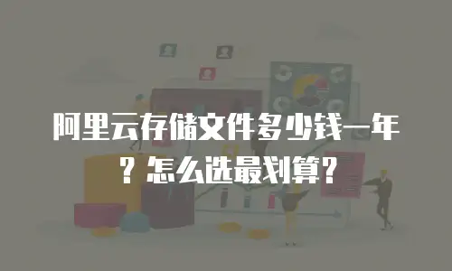 阿里云存储文件多少钱一年？怎么选最划算？