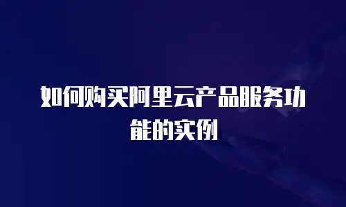 如何购买阿里云产品服务功能的实例