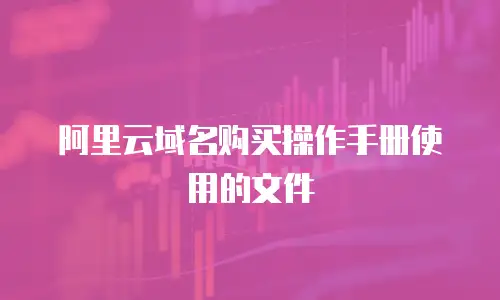 阿里云域名购买操作手册使用的文件