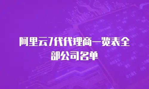 阿里云7代代理商一览表全部公司名单
