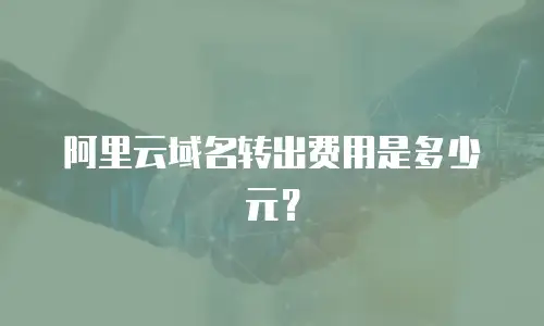 阿里云域名转出费用是多少元？