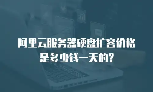 阿里云服务器硬盘扩容价格是多少钱一天的？