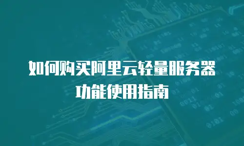 如何购买阿里云轻量服务器功能使用指南