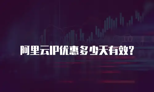 阿里云IP优惠多少天有效？