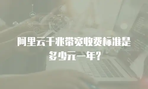 阿里云千兆带宽收费标准是多少元一年？