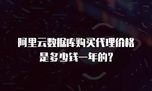 阿里云数据库购买代理价格是多少钱一年的？