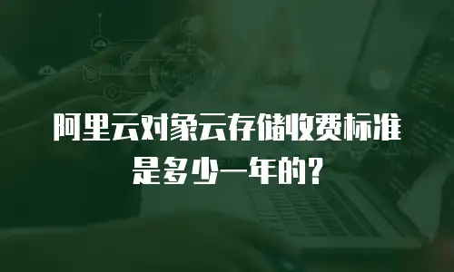 阿里云对象云存储收费标准是多少一年的？