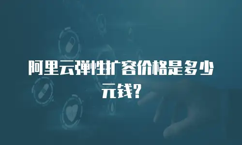 阿里云弹性扩容价格是多少元钱？