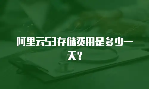 阿里云S3存储费用是多少一天？