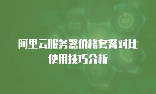 阿里云服务器价格套餐对比使用技巧分析