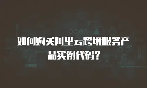 如何购买阿里云跨境服务产品实例代码？