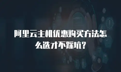 阿里云主机优惠购买方法怎么选才不踩坑？
