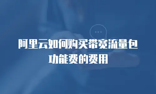 阿里云如何购买带宽流量包功能费的费用