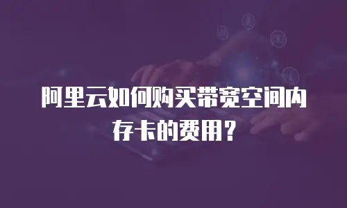 阿里云如何购买带宽空间内存卡的费用？
