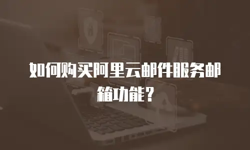 如何购买阿里云邮件服务邮箱功能？