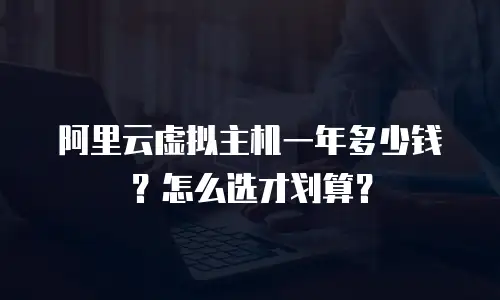 阿里云虚拟主机一年多少钱？怎么选才划算？