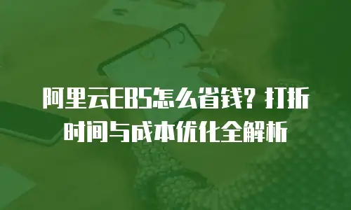 阿里云EBS怎么省钱？打折时间与成本优化全解析