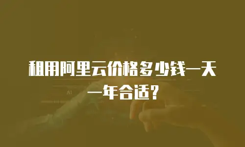 租用阿里云价格多少钱一天一年合适？