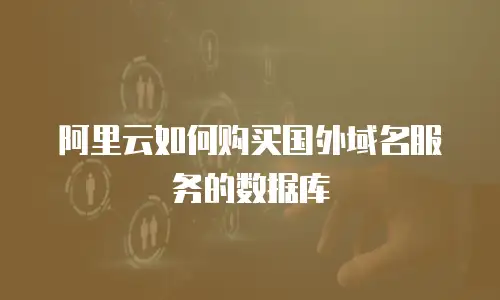阿里云如何购买国外域名服务的数据库