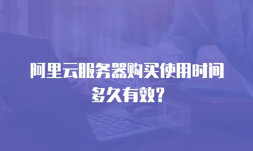 阿里云服务器购买使用时间多久有效？