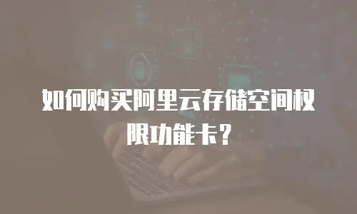 如何购买阿里云存储空间权限功能卡？
