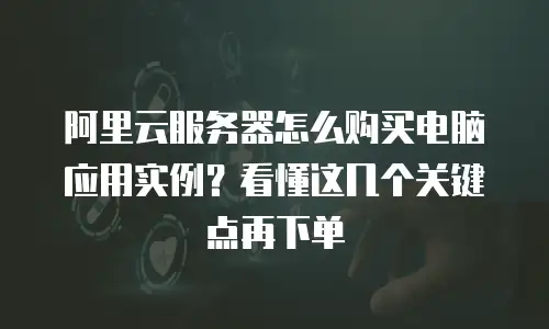 阿里云服务器怎么购买电脑应用实例？看懂这几个关键点再下单
