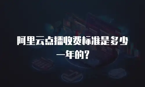 阿里云点播收费标准是多少一年的？