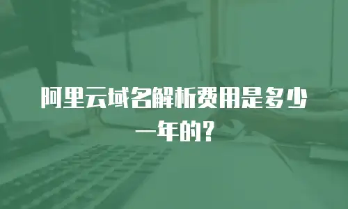 阿里云域名解析费用是多少一年的？